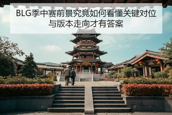 BLG季中赛前景究竟如何看懂关键对位与版本走向才有答案