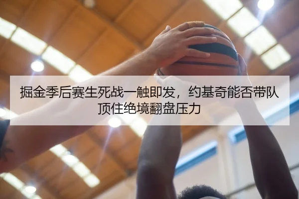 掘金季后赛生死战一触即发，约基奇能否带队顶住绝境翻盘压力